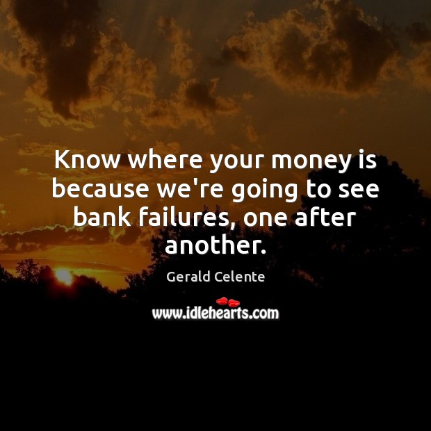Know where your money is because we’re going to see bank failures, one after another. Gerald Celente Picture Quote