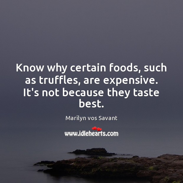 Know why certain foods, such as truffles, are expensive. It’s not because they taste best. Marilyn vos Savant Picture Quote