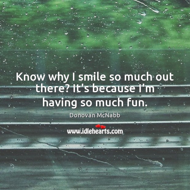 Know why I smile so much out there? It’s because I’m having so much fun. Donovan McNabb Picture Quote