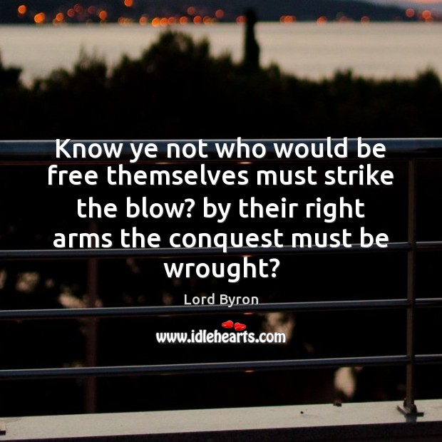 Know ye not who would be free themselves must strike the blow? Lord Byron Picture Quote