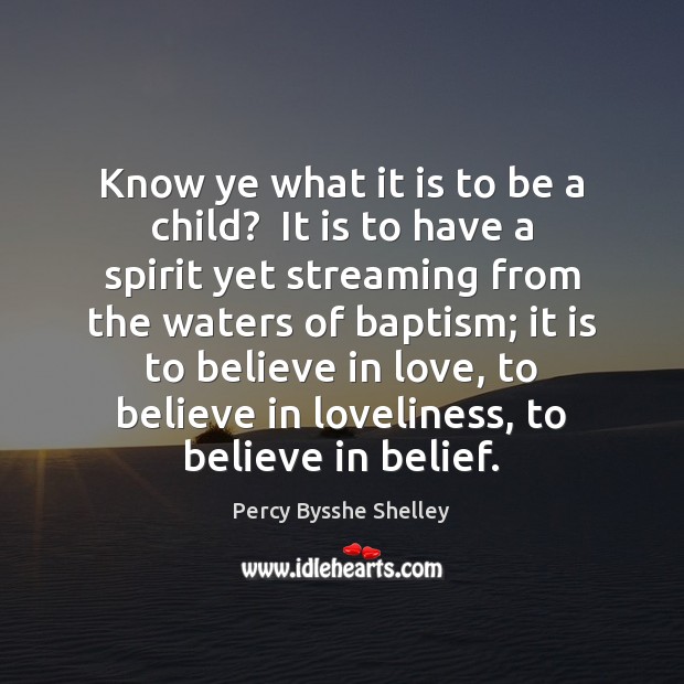 Know ye what it is to be a child?  It is to Percy Bysshe Shelley Picture Quote
