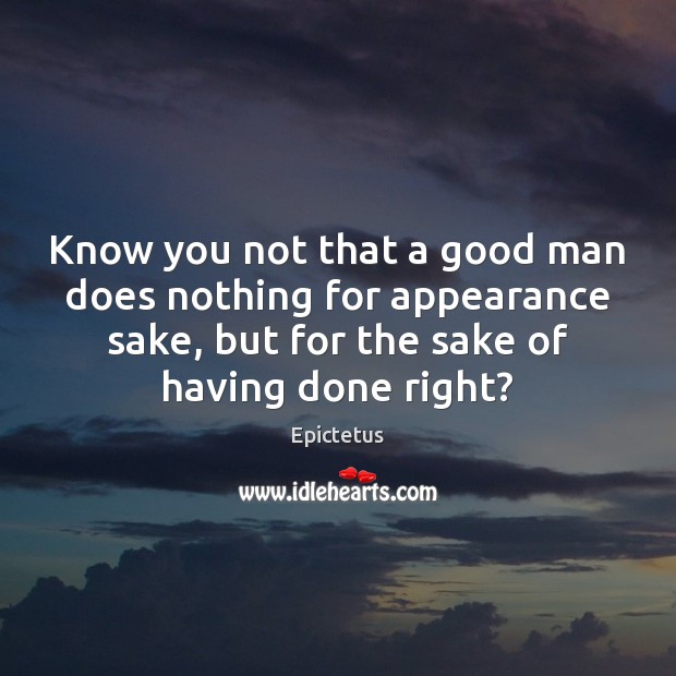 Know you not that a good man does nothing for appearance sake, Epictetus Picture Quote