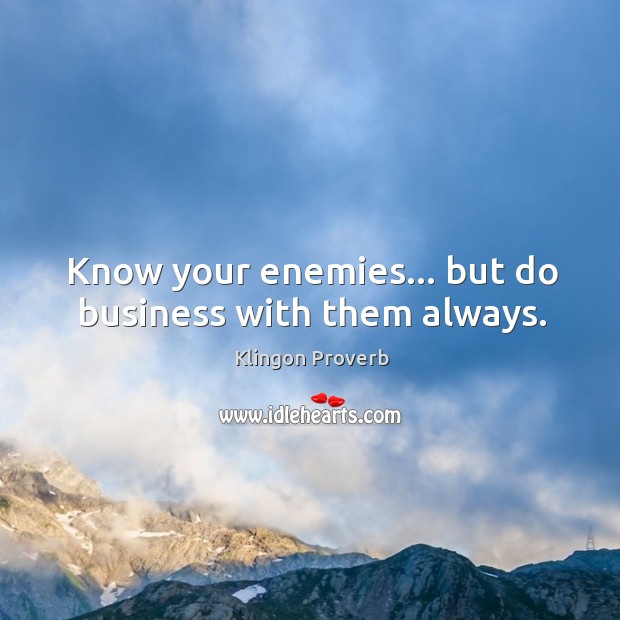 Know your enemies… But do business with them always. Klingon Proverbs Image