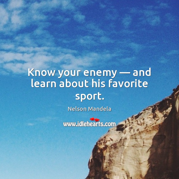 Know your enemy — and learn about his favorite sport. Nelson Mandela Picture Quote