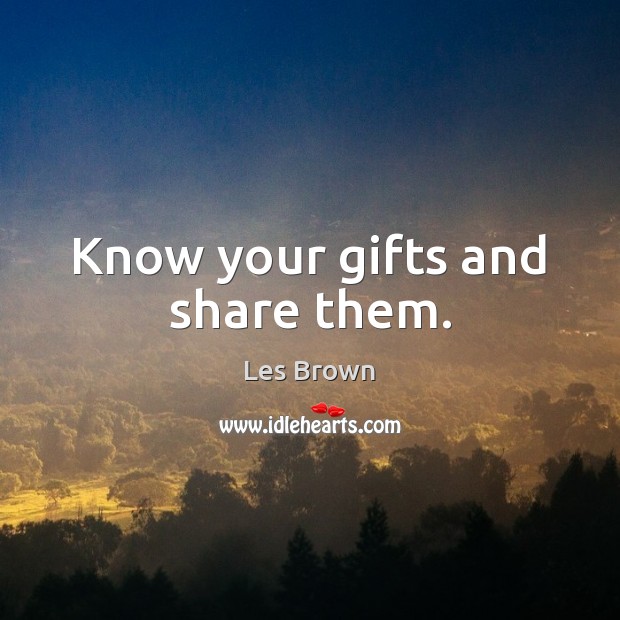 Know your gifts and share them. Les Brown Picture Quote
