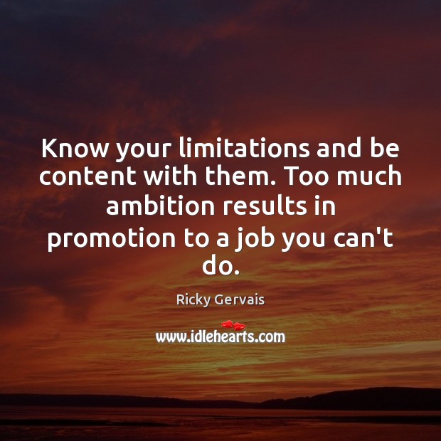 Know your limitations and be content with them. Too much ambition results Ricky Gervais Picture Quote