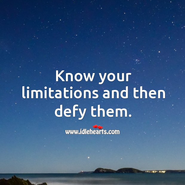Know your limitations and then defy them. Image