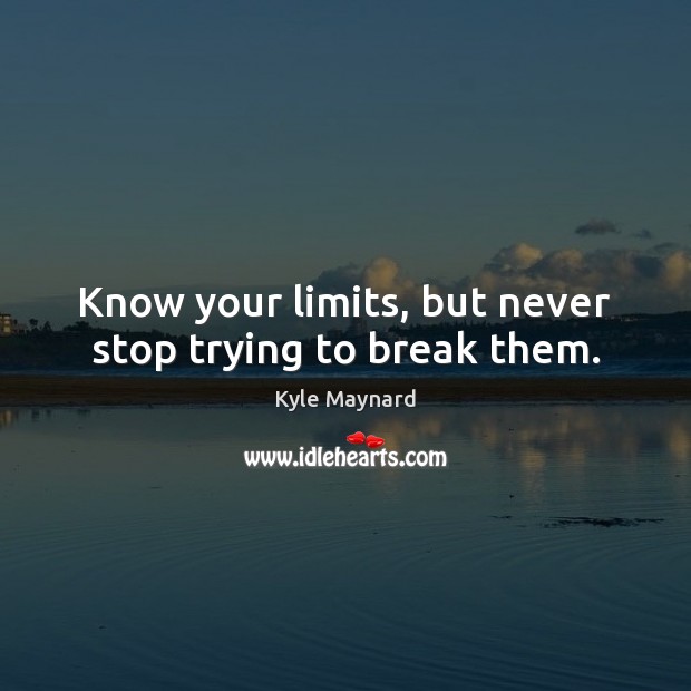 Know your limits, but never stop trying to break them. Kyle Maynard Picture Quote
