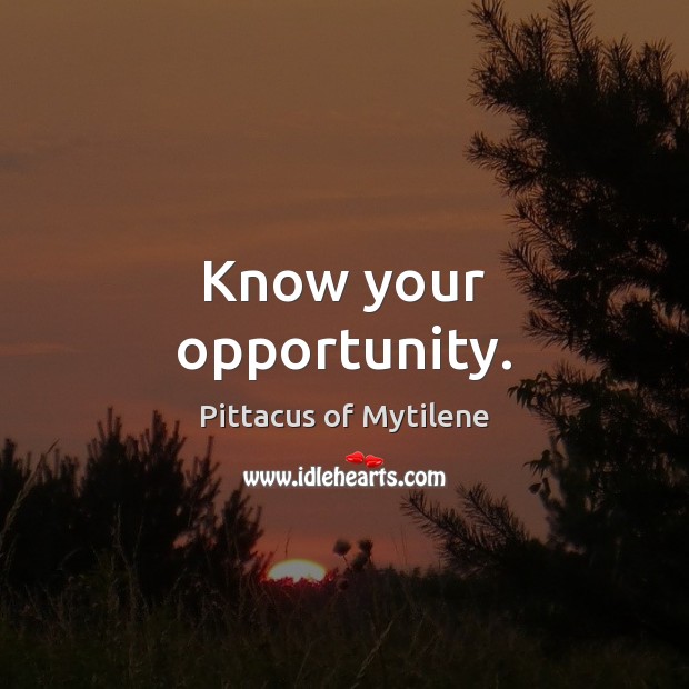 Know your opportunity. Pittacus of Mytilene Picture Quote
