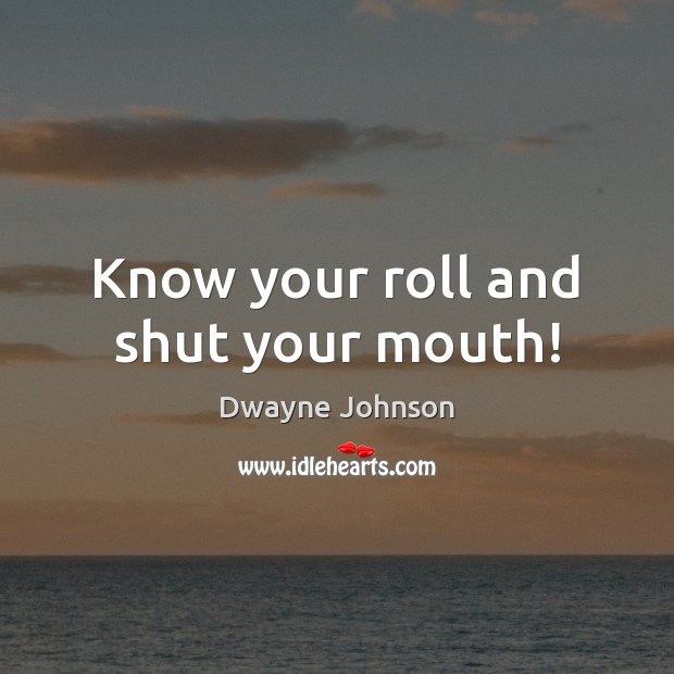 Know your roll and shut your mouth! Dwayne Johnson Picture Quote