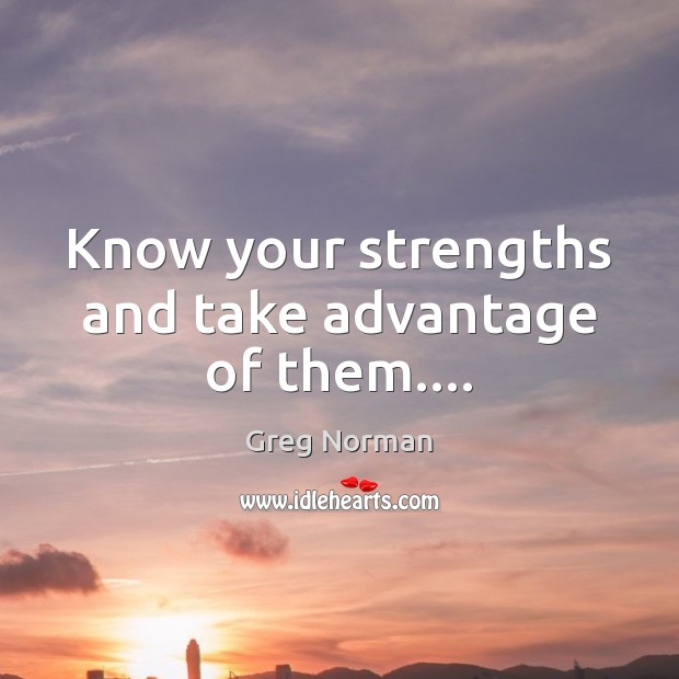 Know your strengths and take advantage of them…. Greg Norman Picture Quote