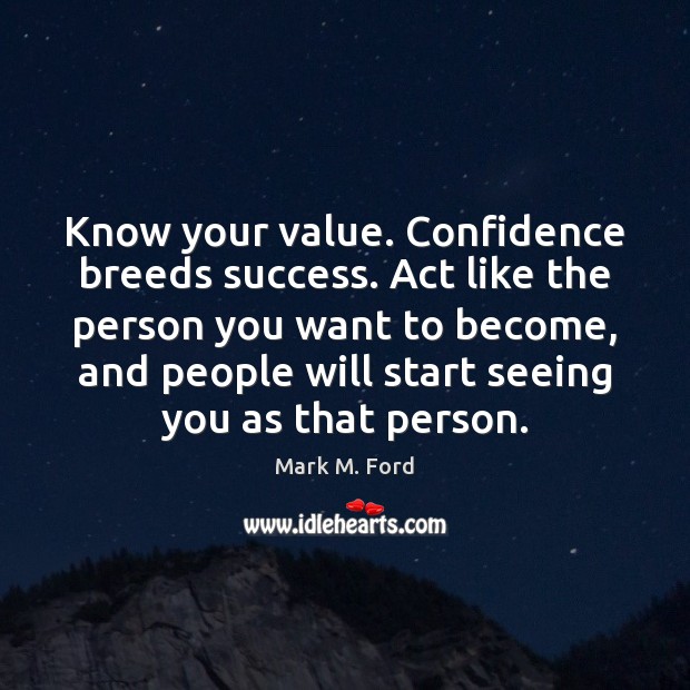 Know your value. Confidence breeds success. Act like the person you want Mark M. Ford Picture Quote