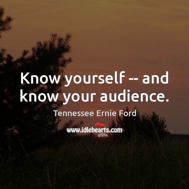 Know yourself — and know your audience. Tennessee Ernie Ford Picture Quote