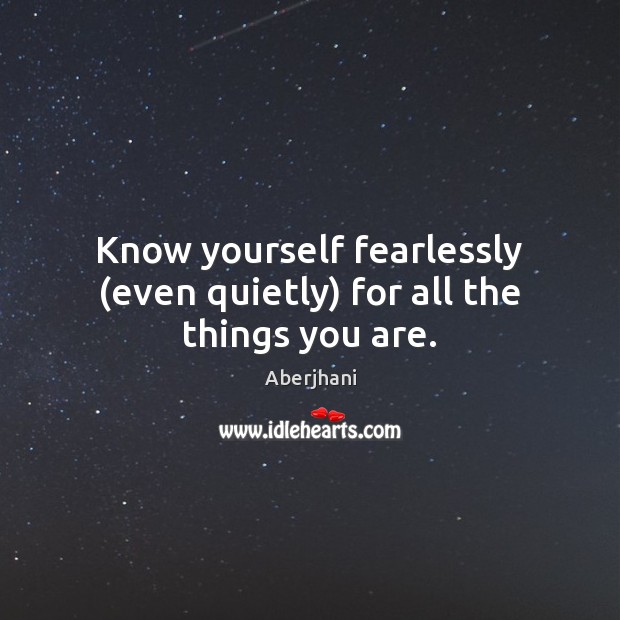 Know yourself fearlessly (even quietly) for all the things you are. Aberjhani Picture Quote