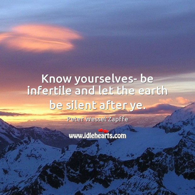 Know yourselves- be infertile and let the earth be silent after ye. Peter Wessel Zapffe Picture Quote
