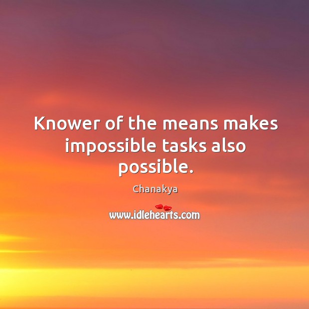 Knower of the means makes impossible tasks also possible. Chanakya Picture Quote