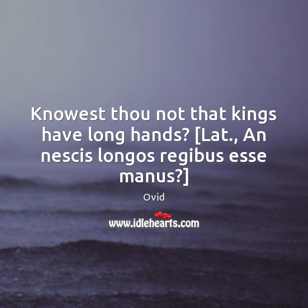 Knowest thou not that kings have long hands? [Lat., An nescis longos regibus esse manus?] Image