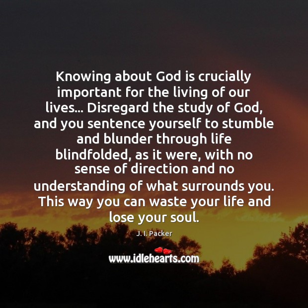 Knowing about God is crucially important for the living of our lives… J. I. Packer Picture Quote