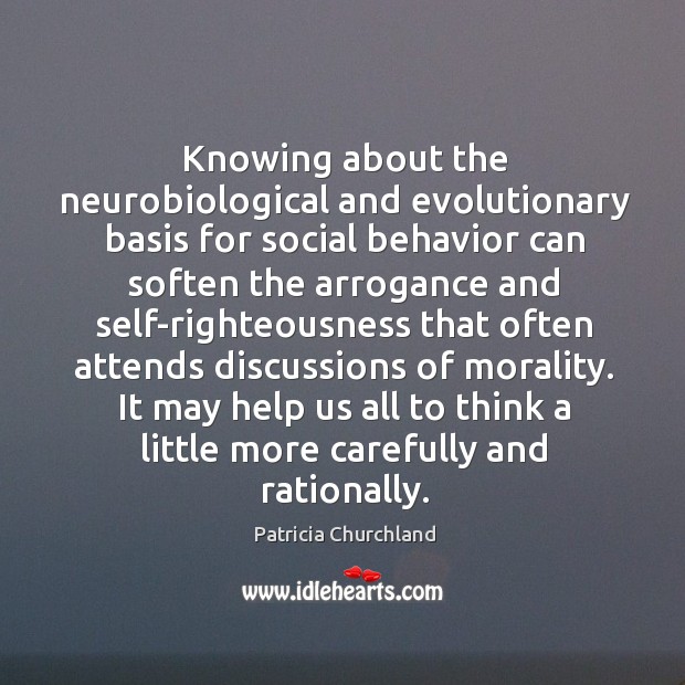 Knowing about the neurobiological and evolutionary basis for social behavior can soften Patricia Churchland Picture Quote