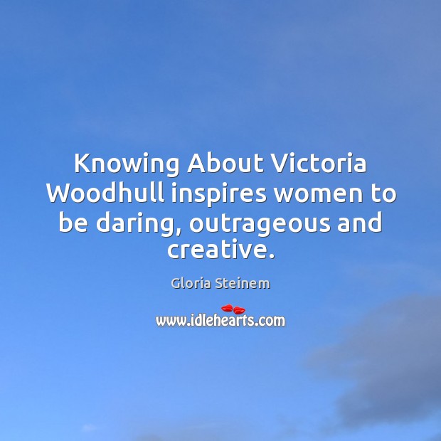 Knowing About Victoria Woodhull inspires women to be daring, outrageous and creative. Gloria Steinem Picture Quote