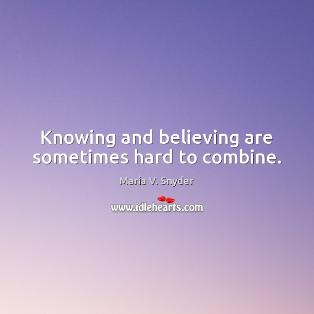 Knowing and believing are sometimes hard to combine. Maria V. Snyder Picture Quote
