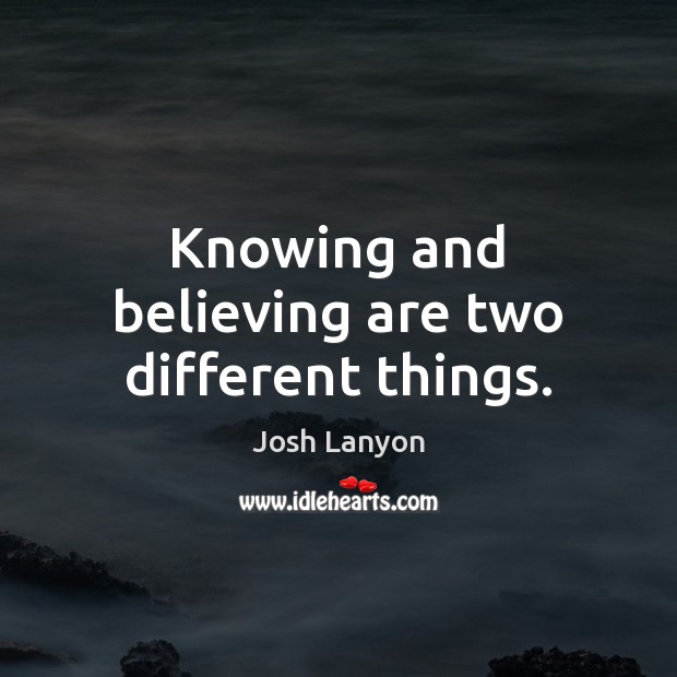 Knowing and believing are two different things. Josh Lanyon Picture Quote