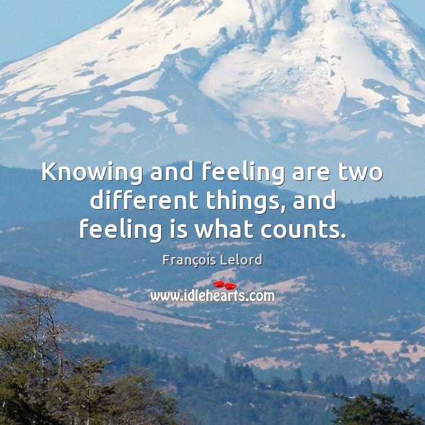 Knowing and feeling are two different things, and feeling is what counts. François Lelord Picture Quote