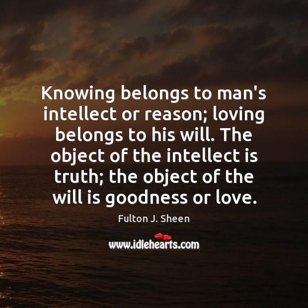 Knowing belongs to man’s intellect or reason; loving belongs to his will. Fulton J. Sheen Picture Quote