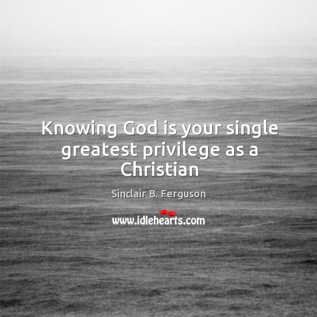 Knowing God is your single greatest privilege as a Christian Image