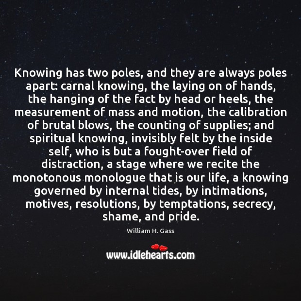 Knowing has two poles, and they are always poles apart: carnal knowing, William H. Gass Picture Quote