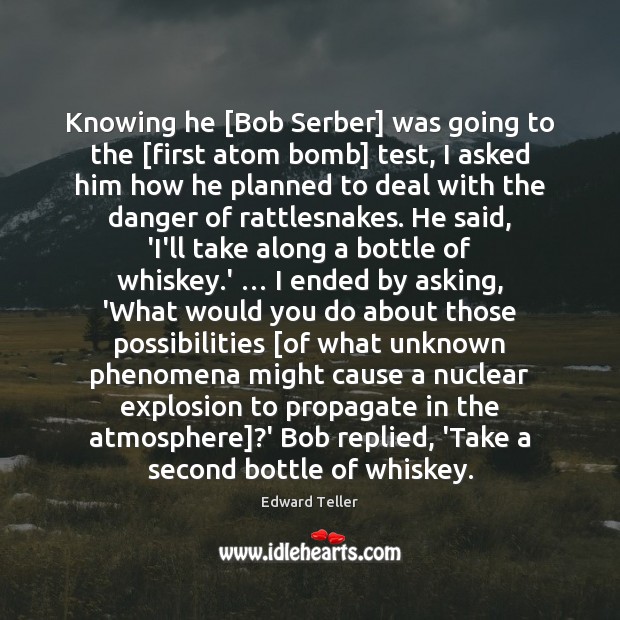 Knowing he [Bob Serber] was going to the [first atom bomb] test, 