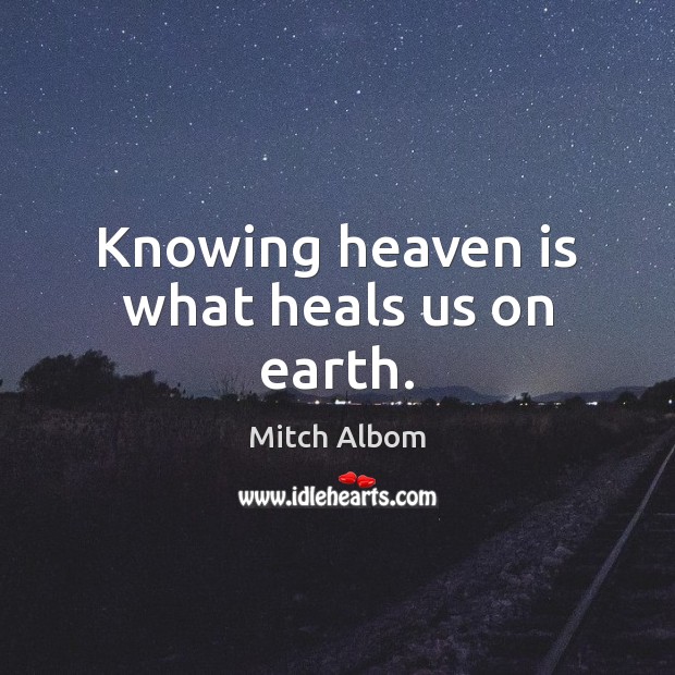 Knowing heaven is what heals us on earth. Mitch Albom Picture Quote