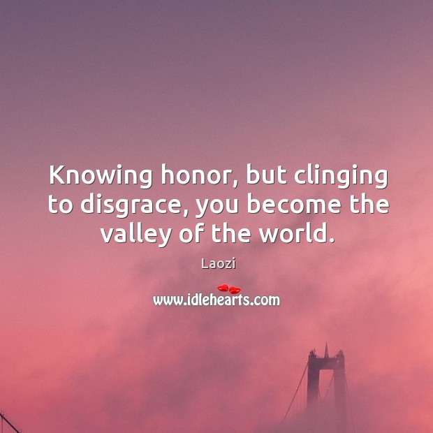 Knowing honor, but clinging to disgrace, you become the valley of the world. Image