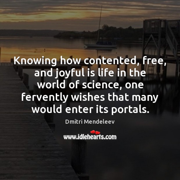 Knowing how contented, free, and joyful is life in the world of Dmitri Mendeleev Picture Quote
