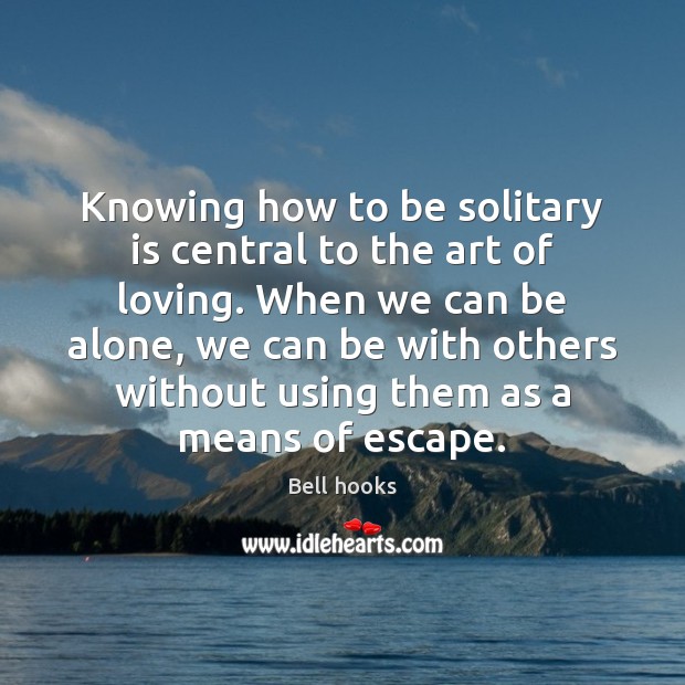Knowing how to be solitary is central to the art of loving. Bell hooks Picture Quote