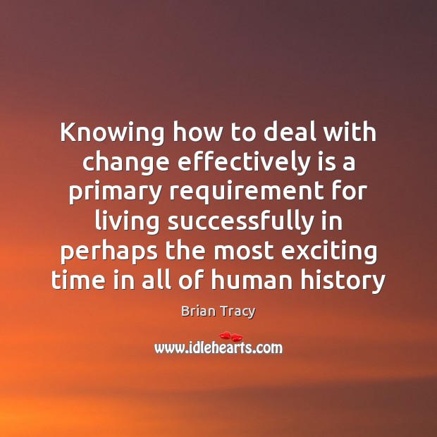 Knowing how to deal with change effectively is a primary requirement for Brian Tracy Picture Quote