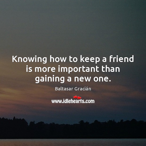 Knowing how to keep a friend is more important than gaining a new one. Baltasar Gracián Picture Quote