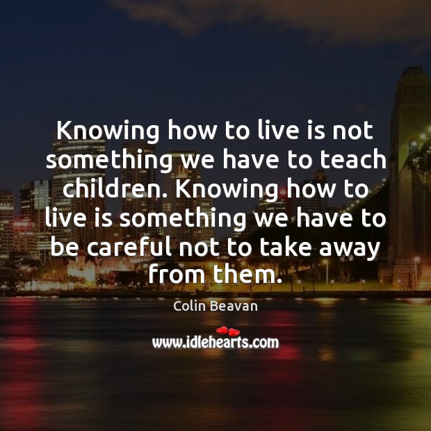 Knowing how to live is not something we have to teach children. Colin Beavan Picture Quote
