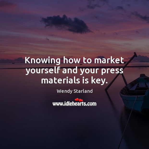 Knowing how to market yourself and your press materials is key. Wendy Starland Picture Quote