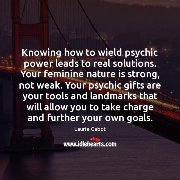 Knowing how to wield psychic power leads to real solutions. Your feminine Laurie Cabot Picture Quote