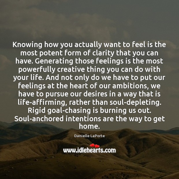 Knowing how you actually want to feel is the most potent form Danielle LaPorte Picture Quote
