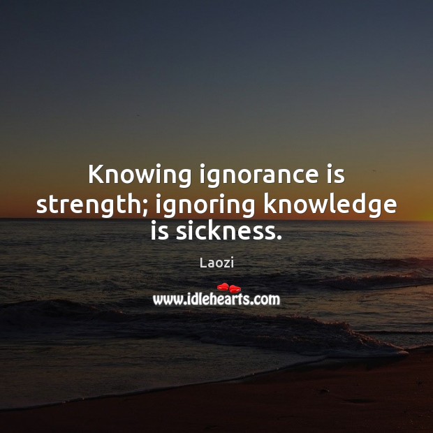 Knowing ignorance is strength; ignoring knowledge is sickness. Laozi Picture Quote