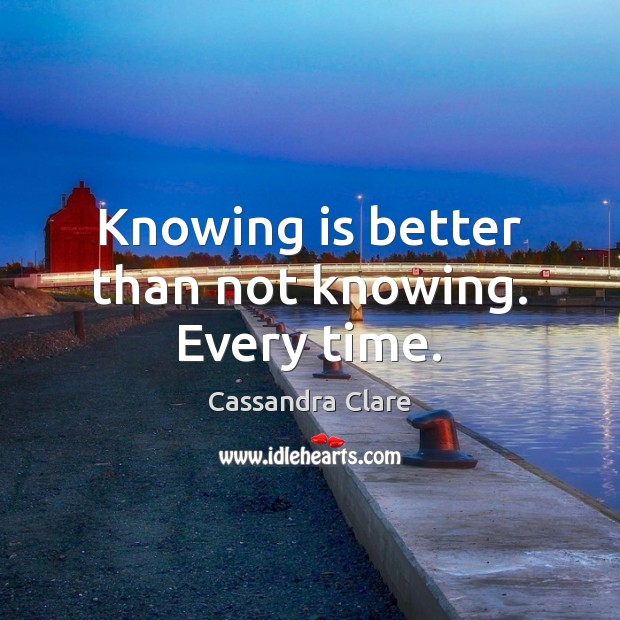 Knowing is better than not knowing. Every time. Cassandra Clare Picture Quote
