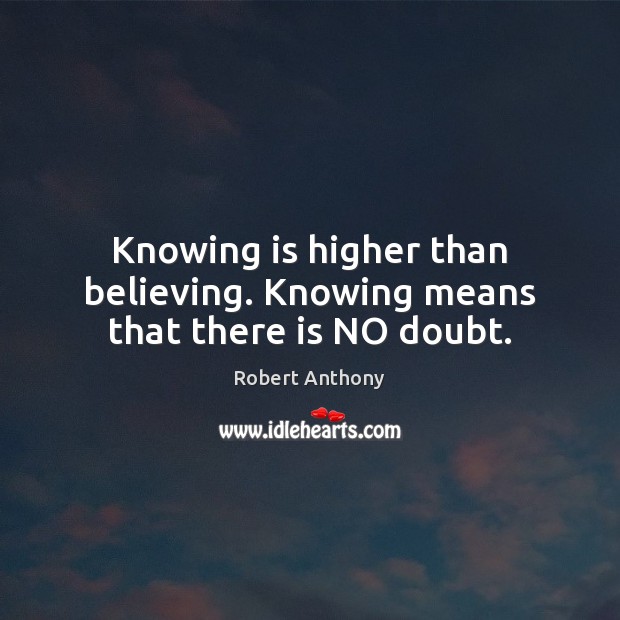 Knowing is higher than believing. Knowing means that there is NO doubt. Image