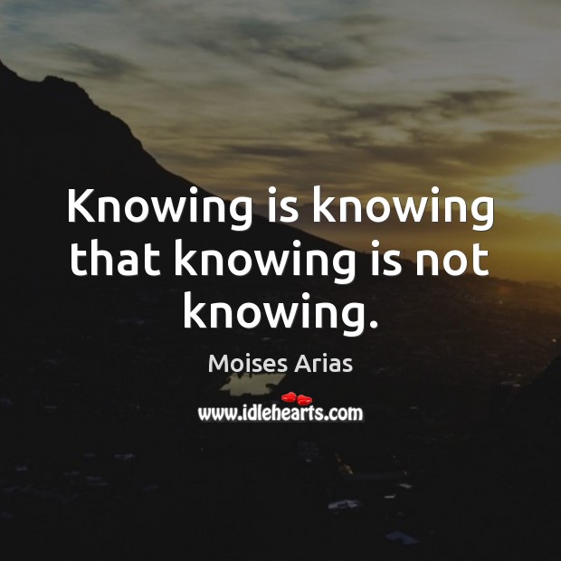 Knowing is knowing that knowing is not knowing. Moises Arias Picture Quote