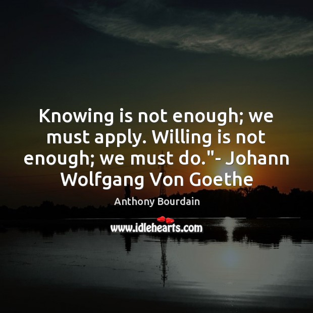 Knowing is not enough; we must apply. Willing is not enough; we Image
