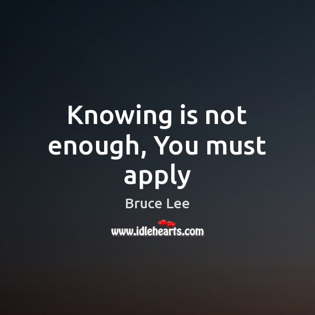 Knowing is not enough, You must apply Bruce Lee Picture Quote