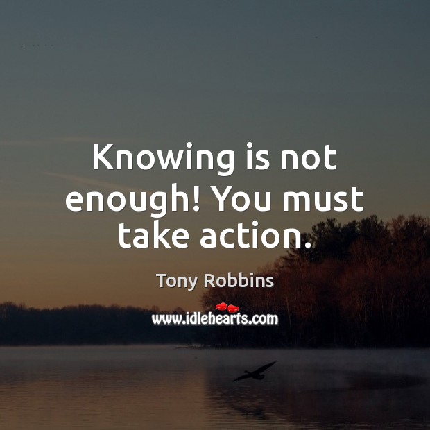 Knowing is not enough! You must take action. Tony Robbins Picture Quote