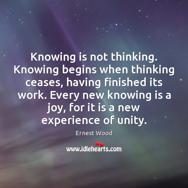 Knowing is not thinking. Knowing begins when thinking ceases, having finished its Ernest Wood Picture Quote
