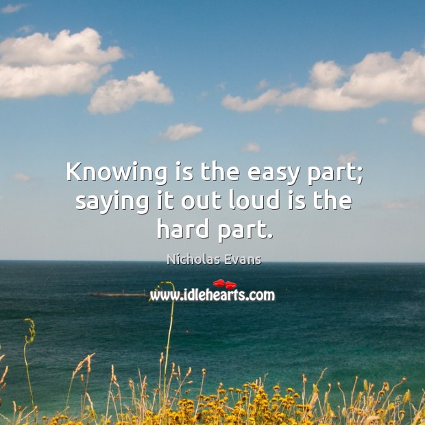 Knowing is the easy part; saying it out loud is the hard part. Image